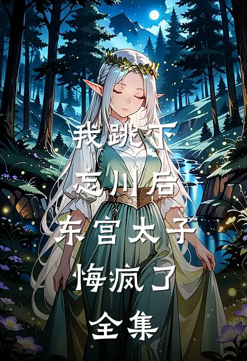 我跳下忘川后，东宫太子悔疯了。全集