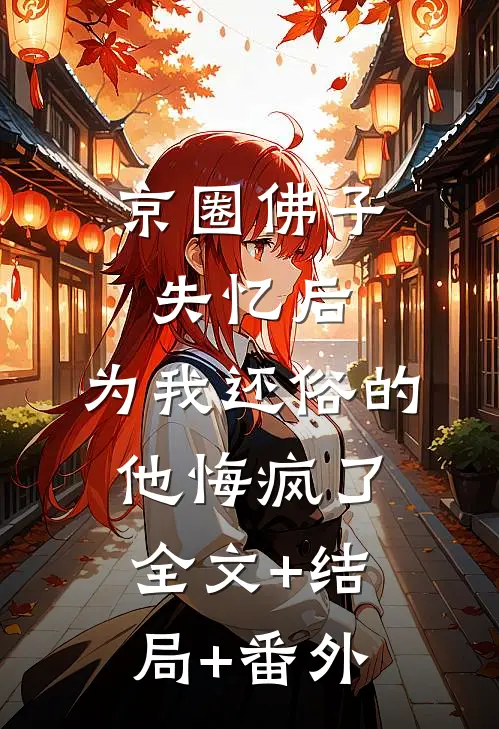 京圈佛子失忆后，为我还俗的他悔疯了全文+结局+番外