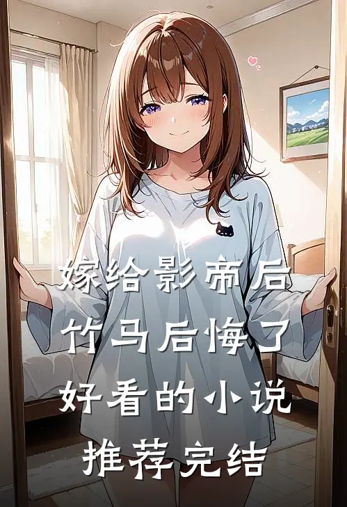 嫁给影帝后，竹马后悔了好看的小说推荐完结