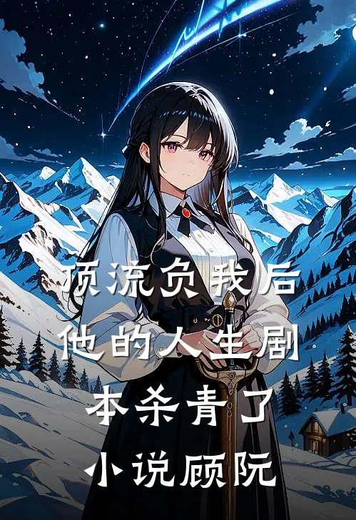 顶流负我后，他的人生剧本杀青了小说顾阮
