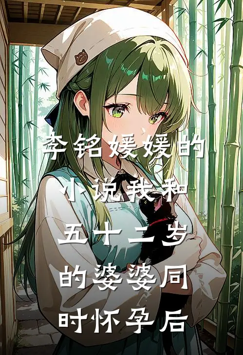 李铭媛媛的小说我和五十二岁的婆婆同时怀孕后