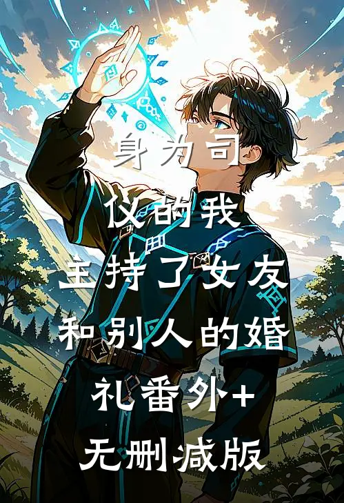 身为司仪的我，主持了女友和别人的婚礼番外+无删减版