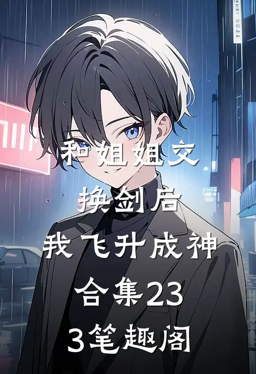 和姐姐交换剑后，我飞升成神合集233笔趣阁
