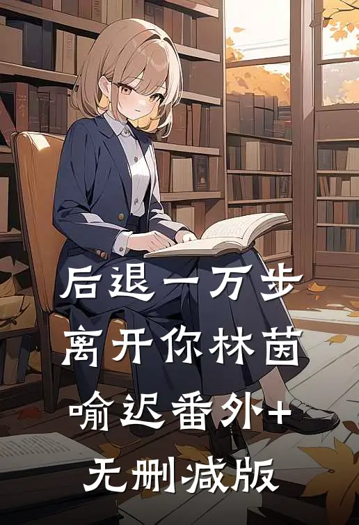 后退一万步离开你林茵喻迟番外+无删减版