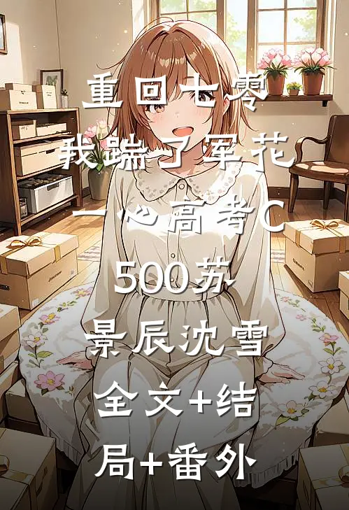 重回七零，我踹了军花一心高考C500苏景辰沈雪全文+结局+番外