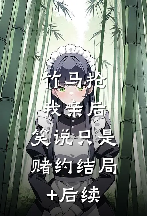 竹马抢我亲后， 笑说只是赌约结局+后续