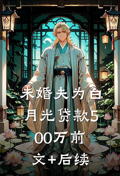 未婚夫为白月光贷款500万前文+后续