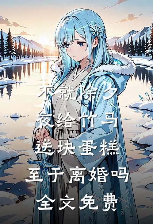 不就除夕夜给竹马送块蛋糕，至于离婚吗全文免费