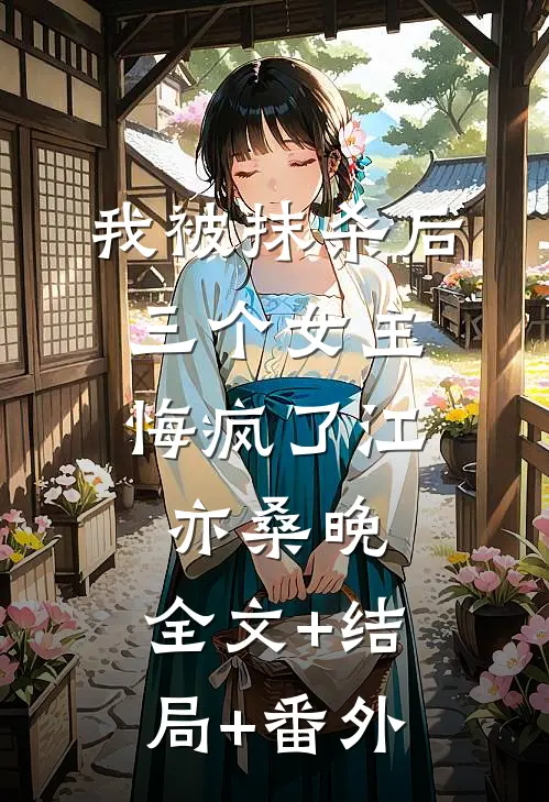 我被抹杀后，三个女主悔疯了江亦桑晚:全文+结局+番外