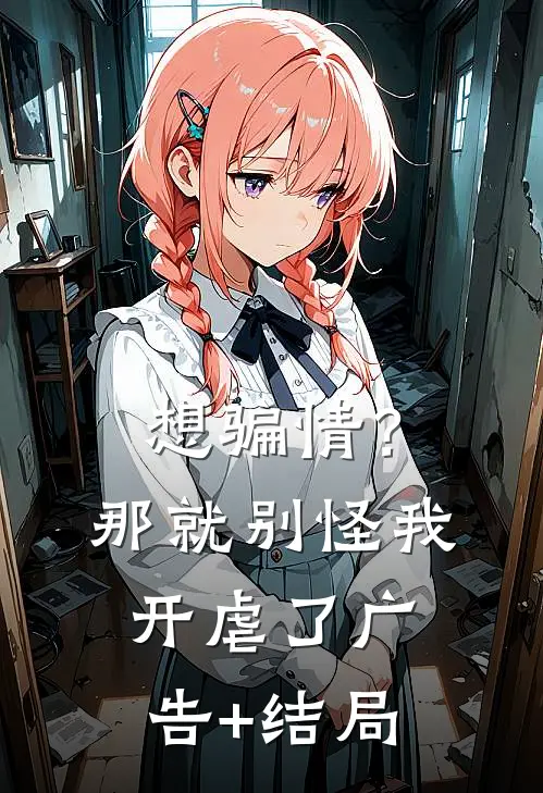 想骗情？那就别怪我开虐了广告+结局