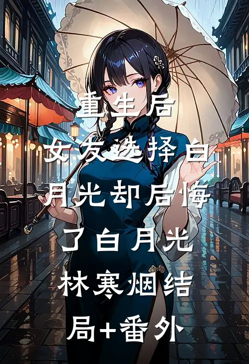 重生后，女友选择白月光却后悔了白月光林寒烟结局+番外