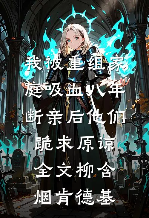 我被重组家庭吸血八年，断亲后他们跪求原谅全文柳含烟肯德基