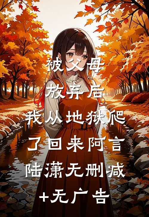 被父母放弃后，我从地狱爬了回来阿言陆潇无删减+无广告