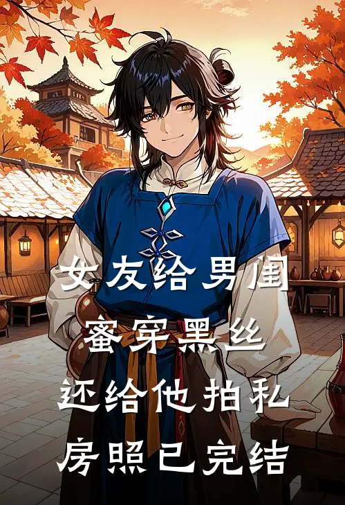 女友给男闺蜜穿黑丝，还给他拍私房照已完结
