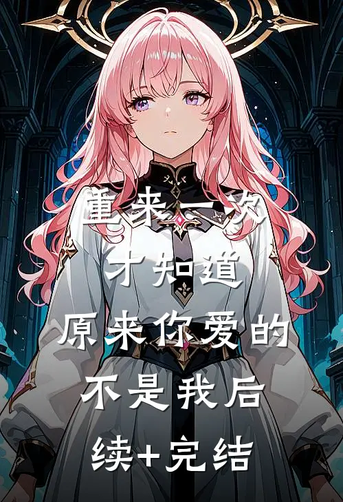 重来一次才知道，原来你爱的不是我后续+完结