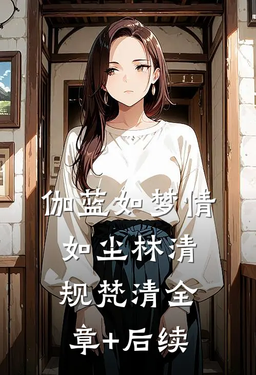 伽蓝如梦情如尘林清规梵清全章+后续