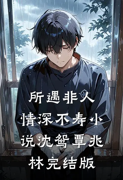 所遇非人，情深不寿小说沈鸳覃兆林完结版