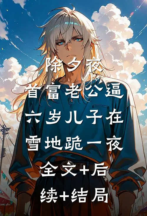 除夕夜，首富老公逼六岁儿子在雪地跪一夜:全文+后续+结局