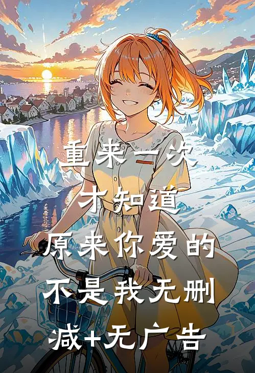 重来一次才知道，原来你爱的不是我无删减+无广告
