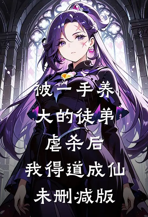 被一手养大的徒弟虐杀后，我得道成仙未删减版