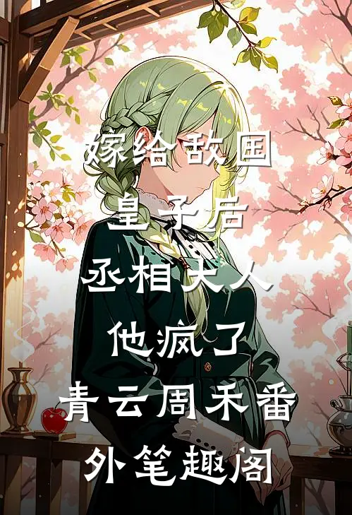嫁给敌国皇子后，丞相大人他疯了：青云周禾番外笔趣阁