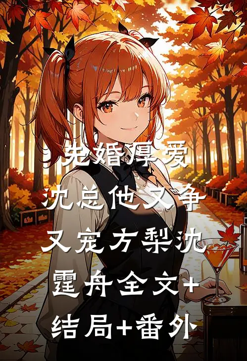 先婚厚爱，沈总他又争又宠方梨沈霆舟全文+结局+番外