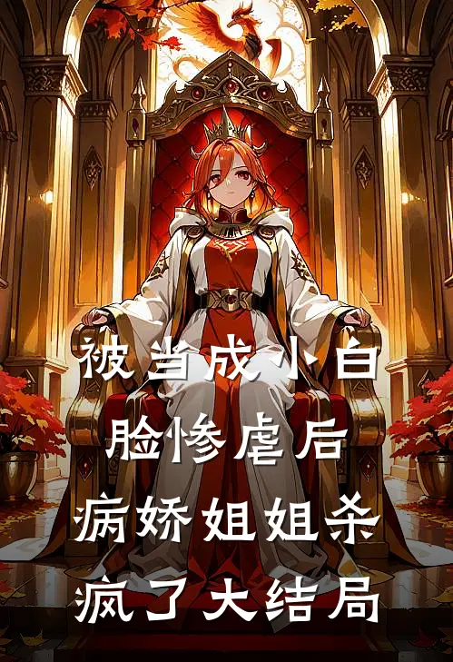 被当成小白脸惨虐后，病娇姐姐杀疯了大结局