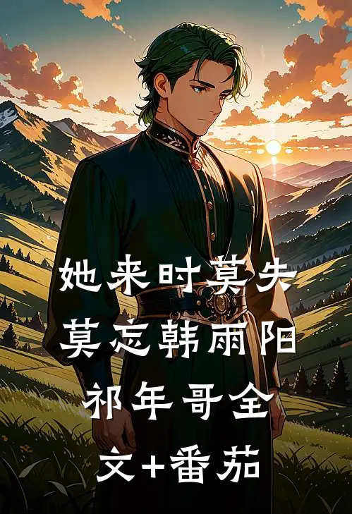 她来时莫失莫忘韩雨阳祁年哥全文+番茄