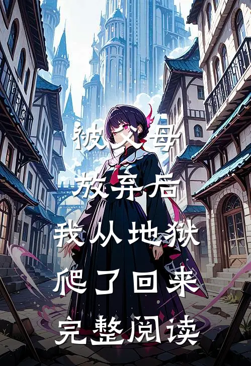 被父母放弃后，我从地狱爬了回来完整阅读