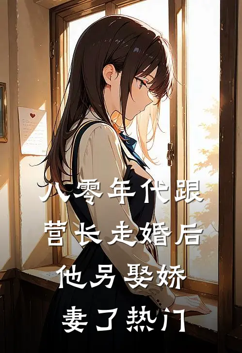八零年代跟营长走婚后，他另娶娇妻了热门