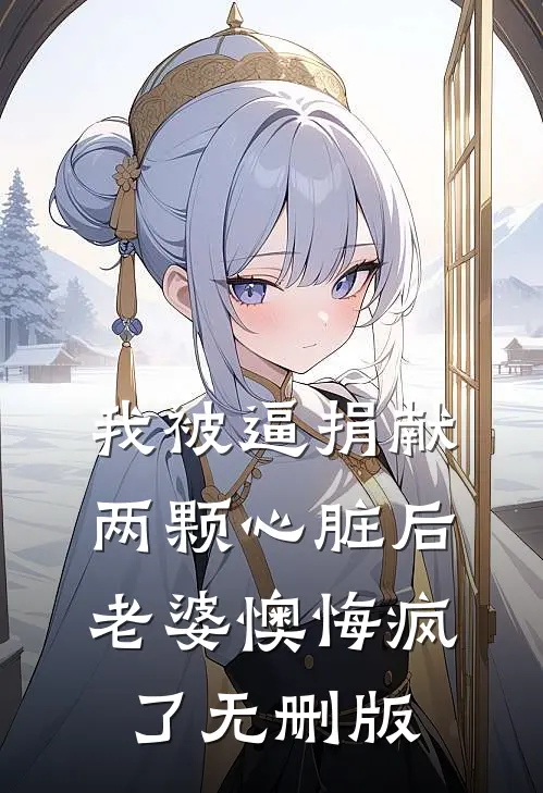 我被逼捐献两颗心脏后，老婆懊悔疯了无删版