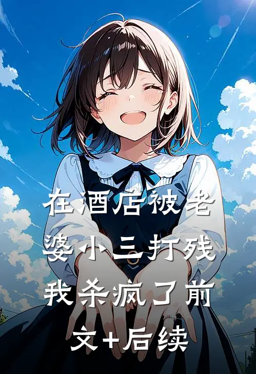 在酒店被老婆小三打残，我杀疯了前文+后续
