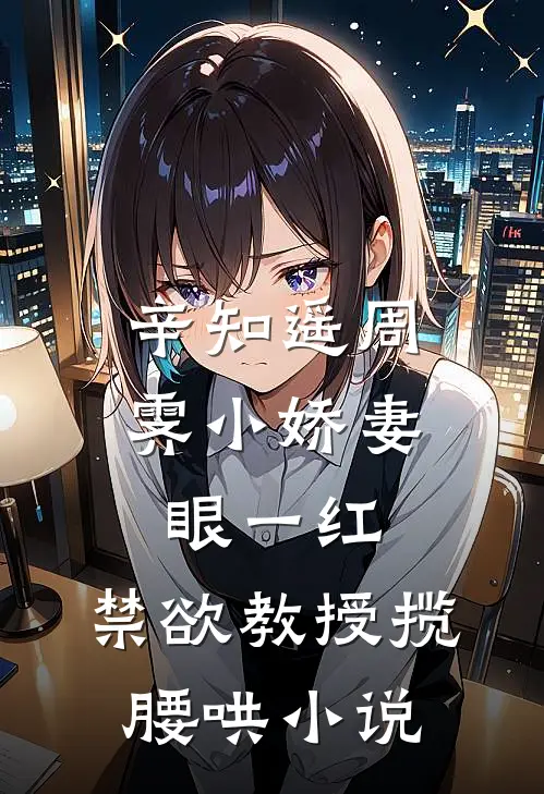 辛知遥周霁小娇妻眼一红，禁欲教授揽腰哄小说