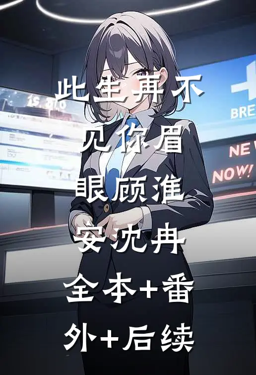 此生再不见你眉眼顾淮安沈冉:全本+番外+后续
