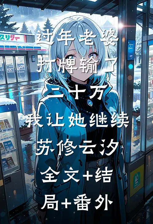 过年老婆打牌输了二十万，我让她继续苏修云汐:全文+结局+番外