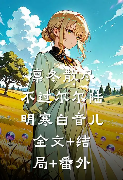 凛冬散尽，不过尔尔陆明寒白音儿全文+结局+番外