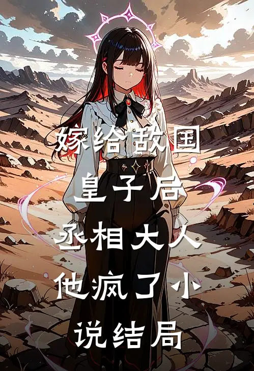嫁给敌国皇子后，丞相大人他疯了小说结局