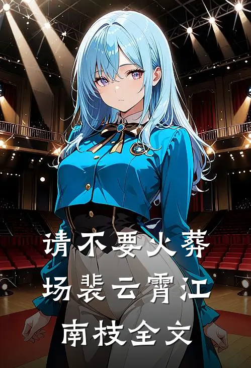 请不要火葬场裴云霄江南枝全文