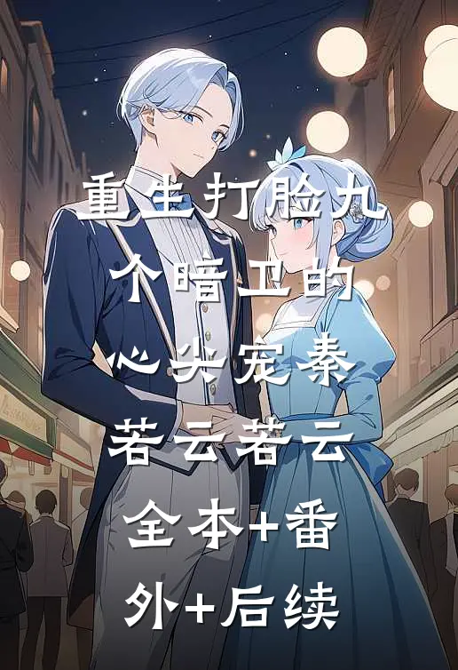 重生打脸九个暗卫的心尖宠秦若云若云:全本+番外+后续