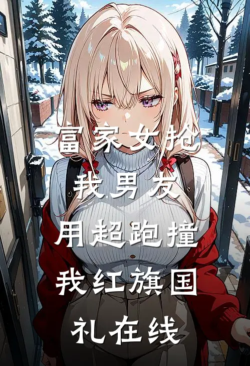 富家女抢我男友，用超跑撞我红旗国礼在线