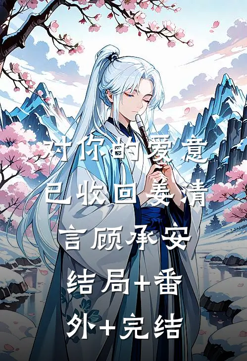 对你的爱意已收回姜清言顾承安结局+番外+完结