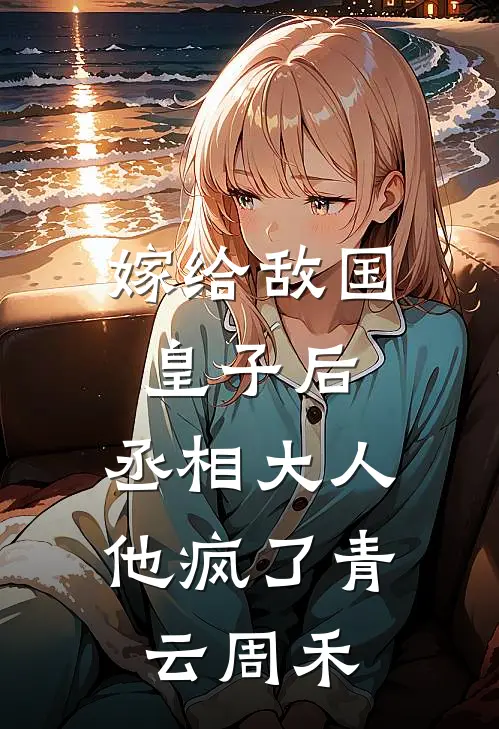 嫁给敌国皇子后，丞相大人他疯了青云周禾