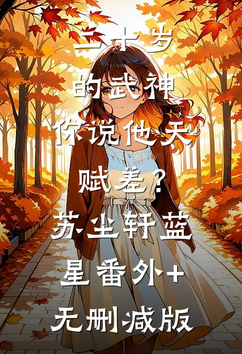 二十岁的武神，你说他天赋差？苏尘轩蓝星番外+无删减版