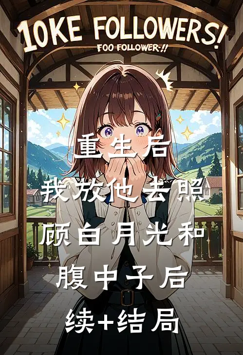 重生后，我放他去照顾白月光和腹中子后续+结局