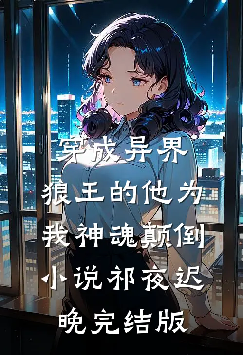 穿成异界，狼王的他为我神魂颠倒小说祁夜迟晚完结版