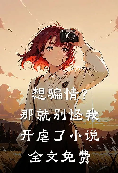 想骗情？那就别怪我开虐了小说全文免费