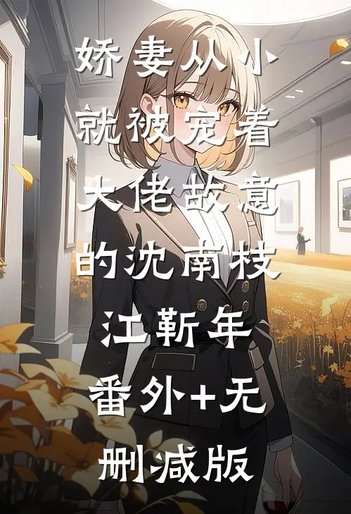 娇妻从小就被宠着，大佬故意的沈南枝江靳年:番外+无删减版