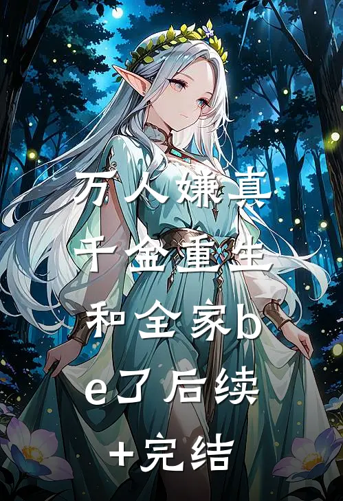 万人嫌真千金重生，和全家be了后续+完结