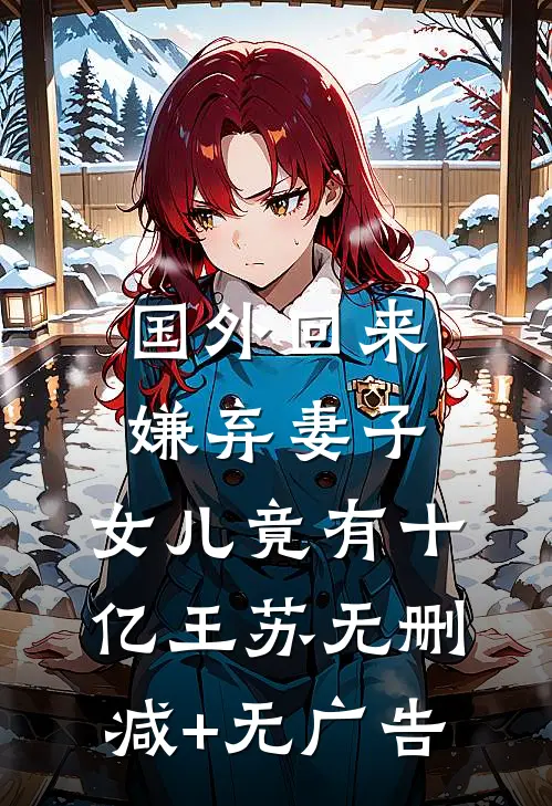 国外回来嫌弃妻子，女儿竟有十亿王苏无删减+无广告