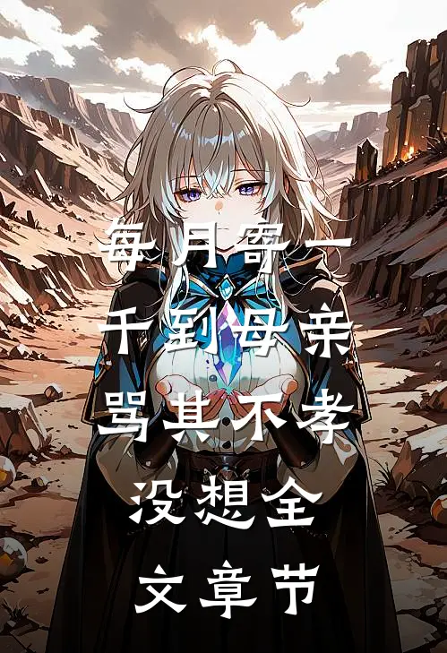 每月寄一千到母亲骂其不孝，没想全文章节